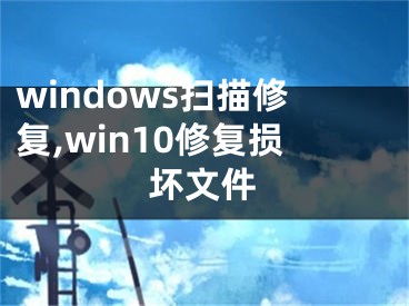 windows扫描修复,win10修复损坏文件