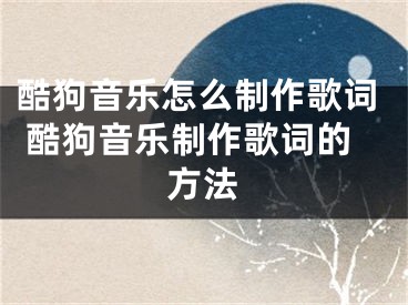 酷狗音乐怎么制作歌词 酷狗音乐制作歌词的方法