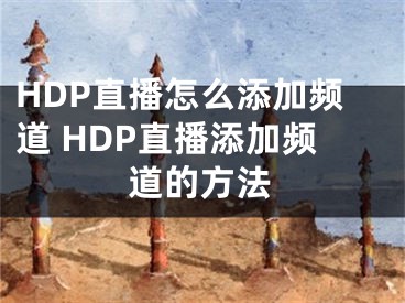 HDP直播怎么添加频道 HDP直播添加频道的方法