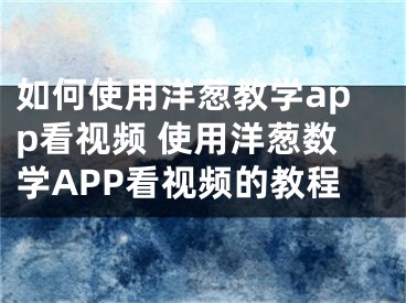 如何使用洋葱教学app看视频 使用洋葱数学APP看视频的教程