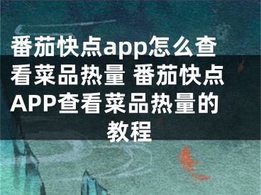 番茄快点app怎么查看菜品热量 番茄快点APP查看菜品热量的教程