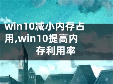 win10减小内存占用,win10提高内存利用率