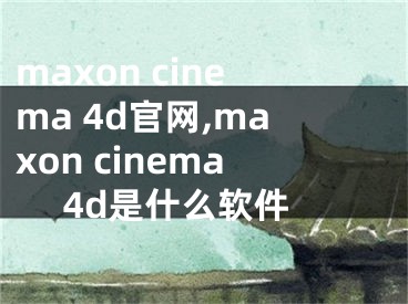 maxon cinema 4d官网,maxon cinema 4d是什么软件