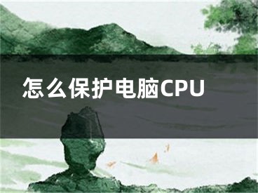 怎么保护电脑CPU