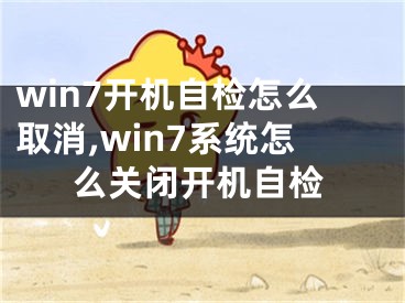 win7开机自检怎么取消,win7系统怎么关闭开机自检