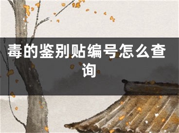 毒的鉴别贴编号怎么查询