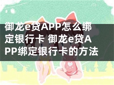 御龙e贷APP怎么绑定银行卡 御龙e贷APP绑定银行卡的方法