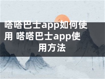 嗒嗒巴士app如何使用 嗒嗒巴士app使用方法