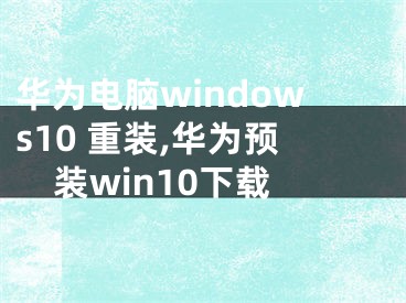 华为电脑windows10 重装,华为预装win10下载