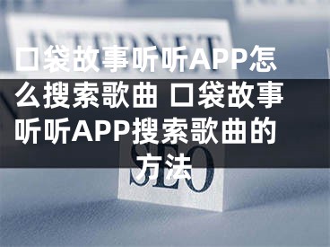 口袋故事听听APP怎么搜索歌曲 口袋故事听听APP搜索歌曲的方法