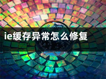 ie缓存异常怎么修复