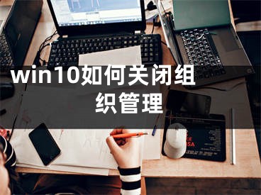 win10如何关闭组织管理