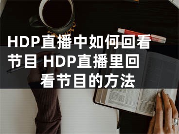 HDP直播中如何回看节目 HDP直播里回看节目的方法