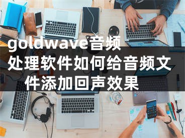 goldwave音频处理软件如何给音频文件添加回声效果 