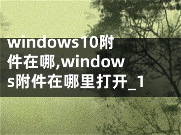 windows10附件在哪,windows附件在哪里打开_1