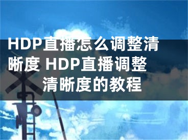 HDP直播怎么调整清晰度 HDP直播调整清晰度的教程