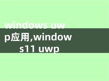 windows uwp应用,windows11 uwp