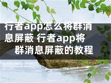 行者app怎么将群消息屏蔽 行者app将群消息屏蔽的教程