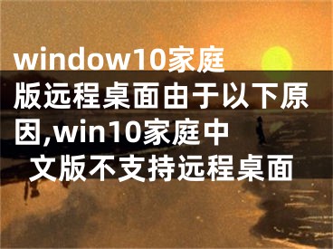 window10家庭版远程桌面由于以下原因,win10家庭中文版不支持远程桌面