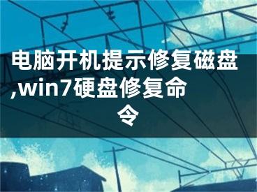 电脑开机提示修复磁盘,win7硬盘修复命令