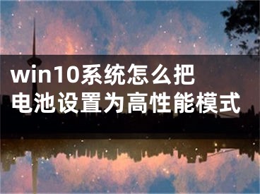 win10系统怎么把电池设置为高性能模式