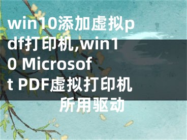 win10添加虚拟pdf打印机,win10 Microsoft PDF虚拟打印机所用驱动