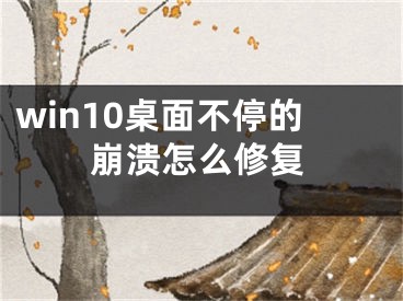 win10桌面不停的崩溃怎么修复