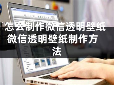 怎么制作微信透明壁纸 微信透明壁纸制作方法