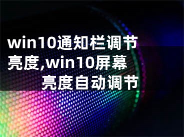 win10通知栏调节亮度,win10屏幕亮度自动调节