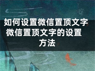 如何设置微信置顶文字 微信置顶文字的设置方法