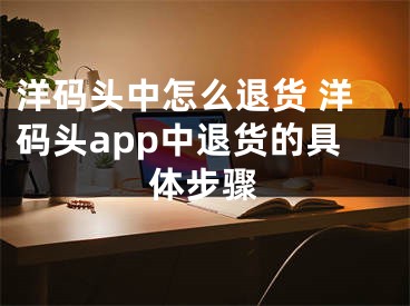 洋码头中怎么退货 洋码头app中退货的具体步骤