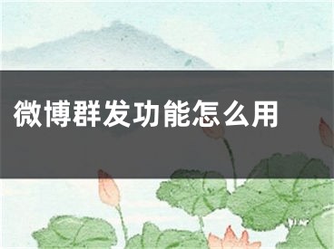 微博群发功能怎么用 
