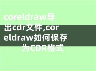 coreldraw导出cdr文件,coreldraw如何保存为CDR格式