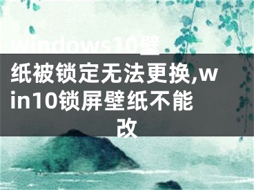 windows10壁纸被锁定无法更换,win10锁屏壁纸不能改