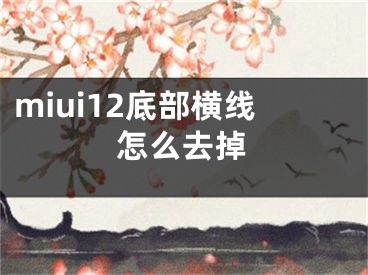 miui12底部横线怎么去掉