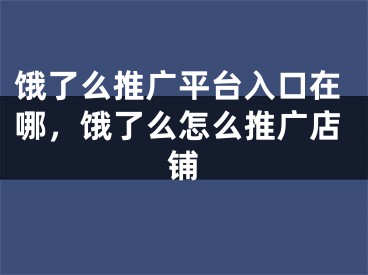 饿了么推广平台入口在哪，饿了么怎么推广店铺