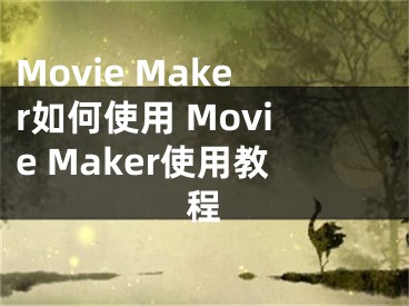 Movie Maker如何使用 Movie Maker使用教程