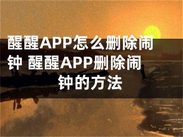 醒醒APP怎么删除闹钟 醒醒APP删除闹钟的方法