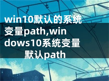 win10默认的系统变量path,windows10系统变量默认path