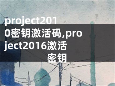 project2010密钥激活码,project2016激活密钥
