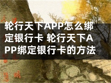 轮行天下APP怎么绑定银行卡 轮行天下APP绑定银行卡的方法