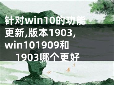 针对win10的功能更新,版本1903,win101909和1903哪个更好