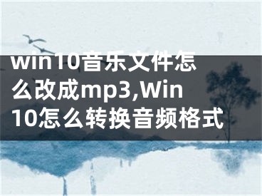 win10音乐文件怎么改成mp3,Win10怎么转换音频格式