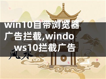 win10自带浏览器广告拦截,windows10拦截广告