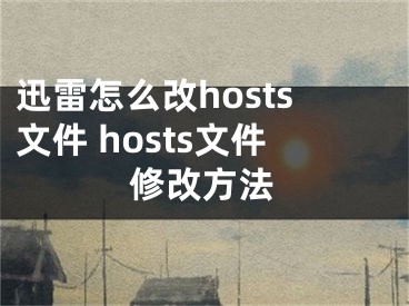 迅雷怎么改hosts文件 hosts文件修改方法