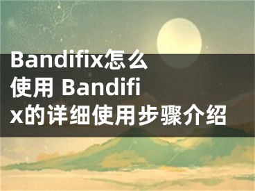 Bandifix怎么使用 Bandifix的详细使用步骤介绍