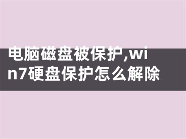 电脑磁盘被保护,win7硬盘保护怎么解除