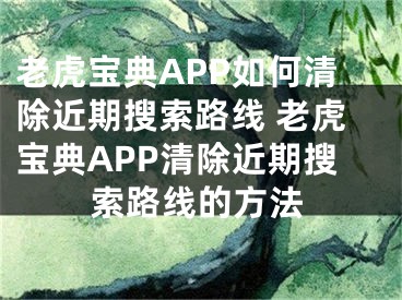 老虎宝典APP如何清除近期搜索路线 老虎宝典APP清除近期搜索路线的方法