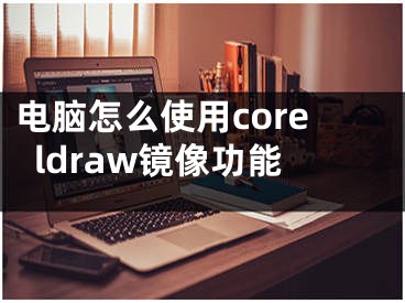 电脑怎么使用coreldraw镜像功能