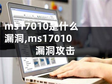 ms17010是什么漏洞,ms17010漏洞攻击